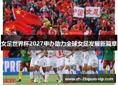 女足世界杯2027申办助力全球女足发展新篇章