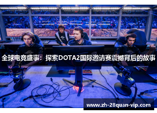 全球电竞盛事：探索DOTA2国际邀请赛震撼背后的故事