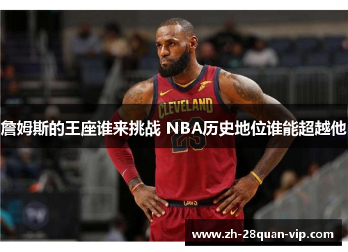 詹姆斯的王座谁来挑战 NBA历史地位谁能超越他