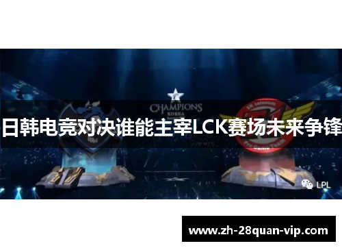 日韩电竞对决谁能主宰LCK赛场未来争锋